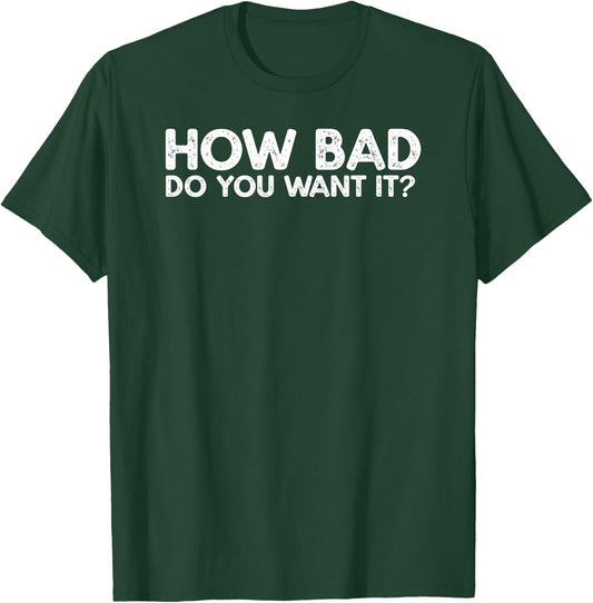 How Bad Do You Want It? Gift T-Shirt - T-Shirt | Forest