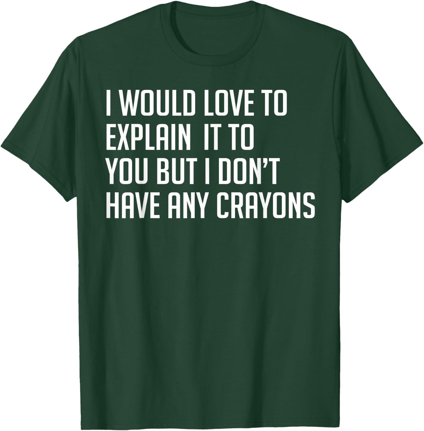 I Would Explain It To You But I Don't Have Any Crayons T-Shirt - T-Shirt | Forest