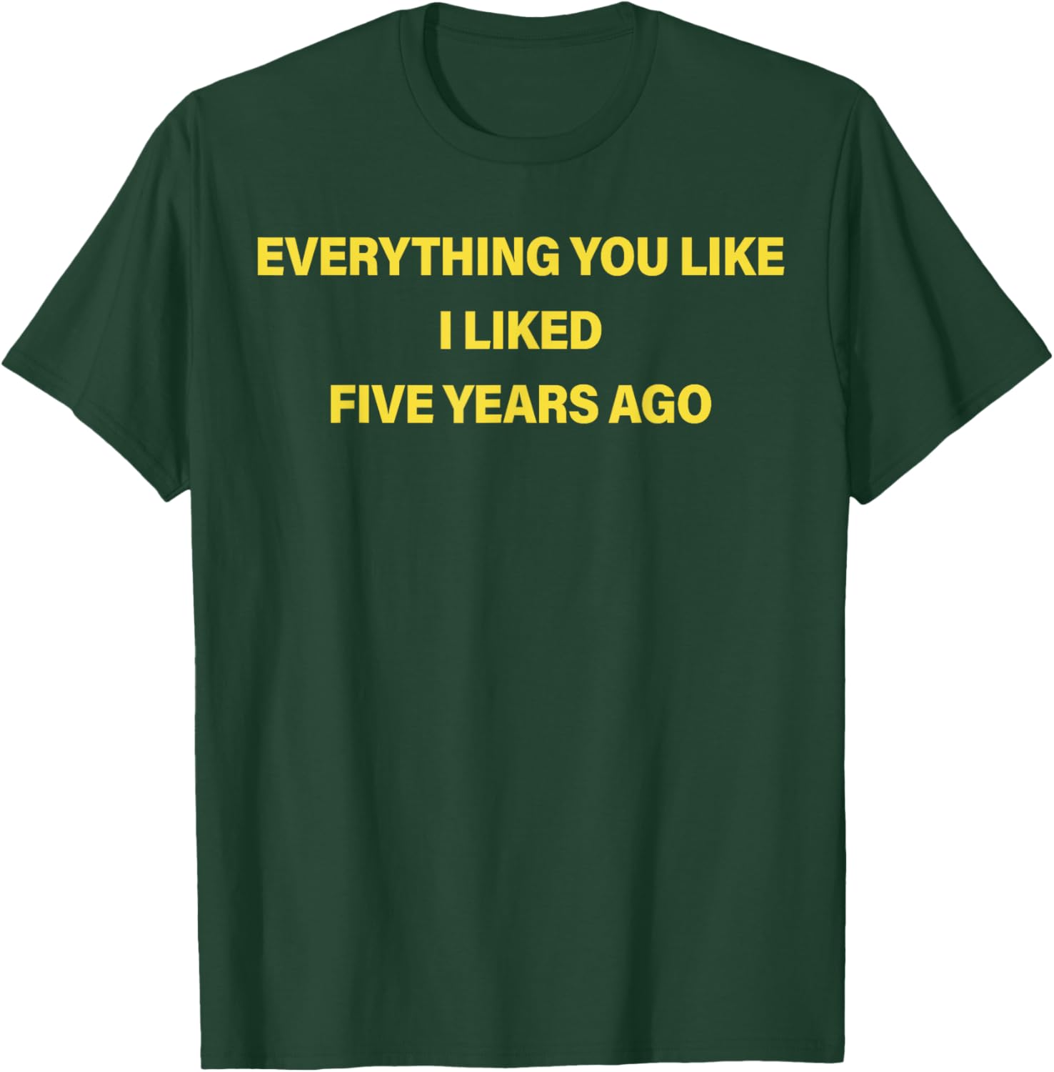Everything You Like I Liked Five Years Ago Funny Saying T-Shirt - T-Shirt | Forest