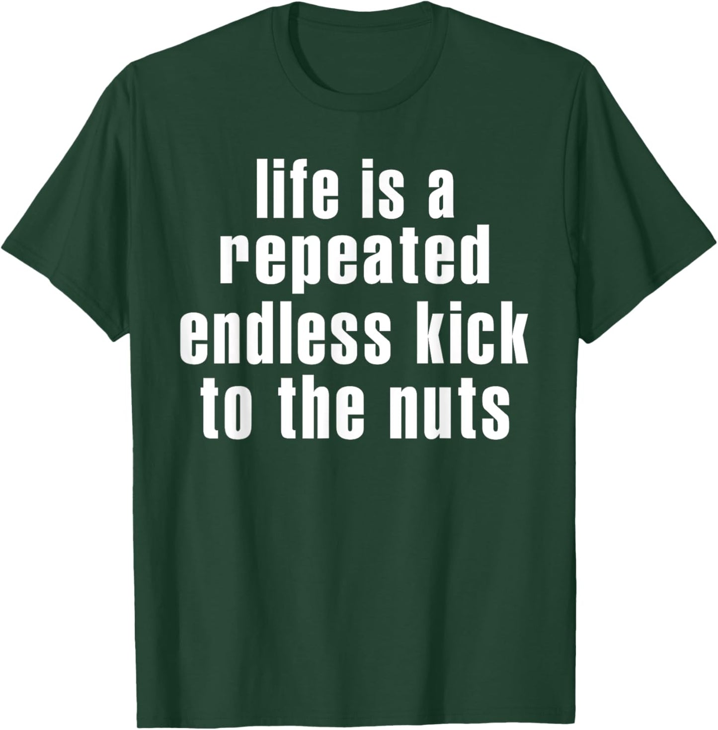 Life Is A Repeated Endless Kick To The Nuts's Funny Saying T-Shirt - T-Shirt | Forest