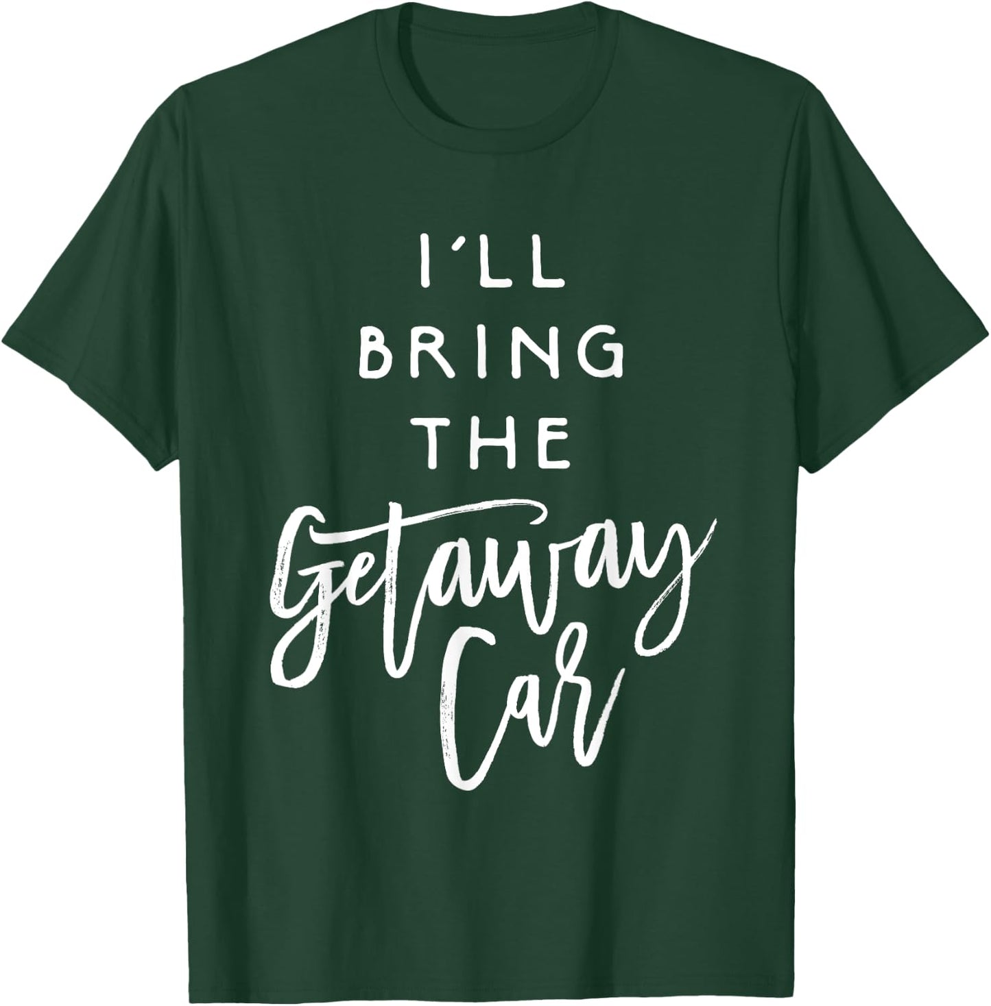 I'll Bring The Getaway Car Shirt Funny Party Group T-Shirt - T-Shirt | Forest