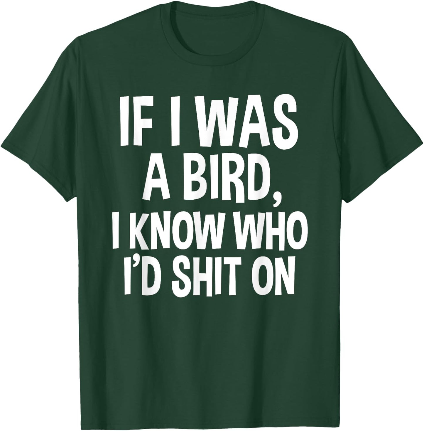 If I Was A Bird, I Know Who I'd Shit On Funny Gift Shirt T-Shirt - T-Shirt | Forest