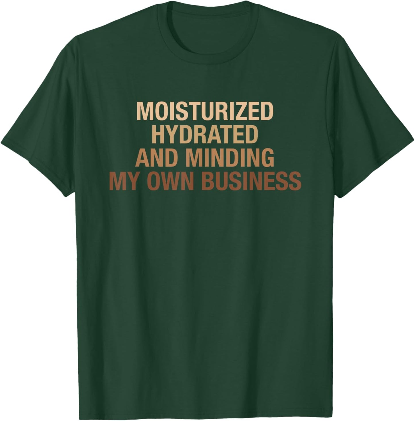 Moisturized Hydrated And Minding My Own Business Design T-Shirt - T-Shirt | Forest