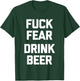 Fuck Fear (Drink Beer) - Funny Brewery Drinking Drunk Beer T-Shirt - T-Shirt | Forest