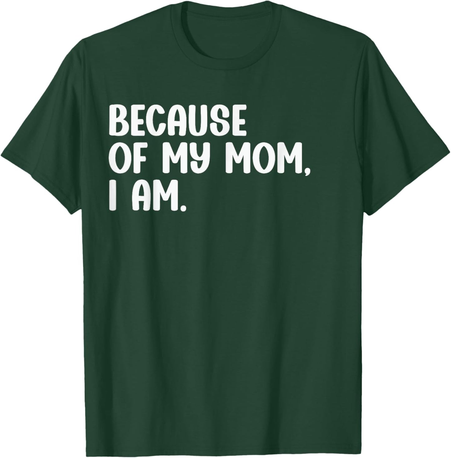Because Of My Mom, I Am. Funny Mother's Day Apparel T-Shirt - T-Shirt | Forest