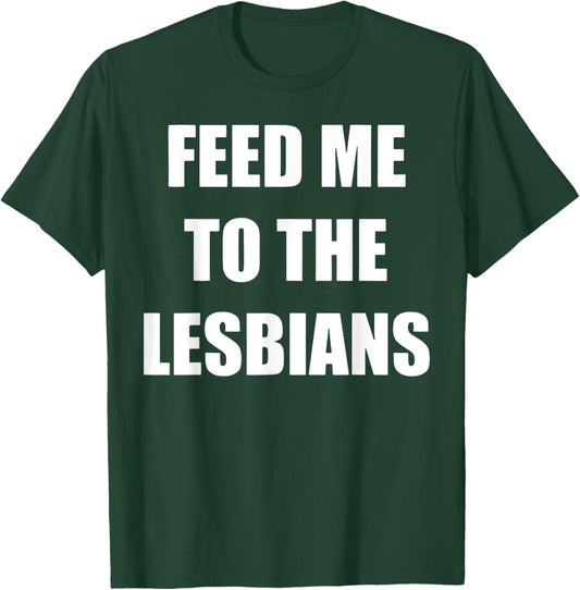 Feed Me To The Lesbians Funny Lesbians Gay Pride T-Shirt - T-Shirt | Forest