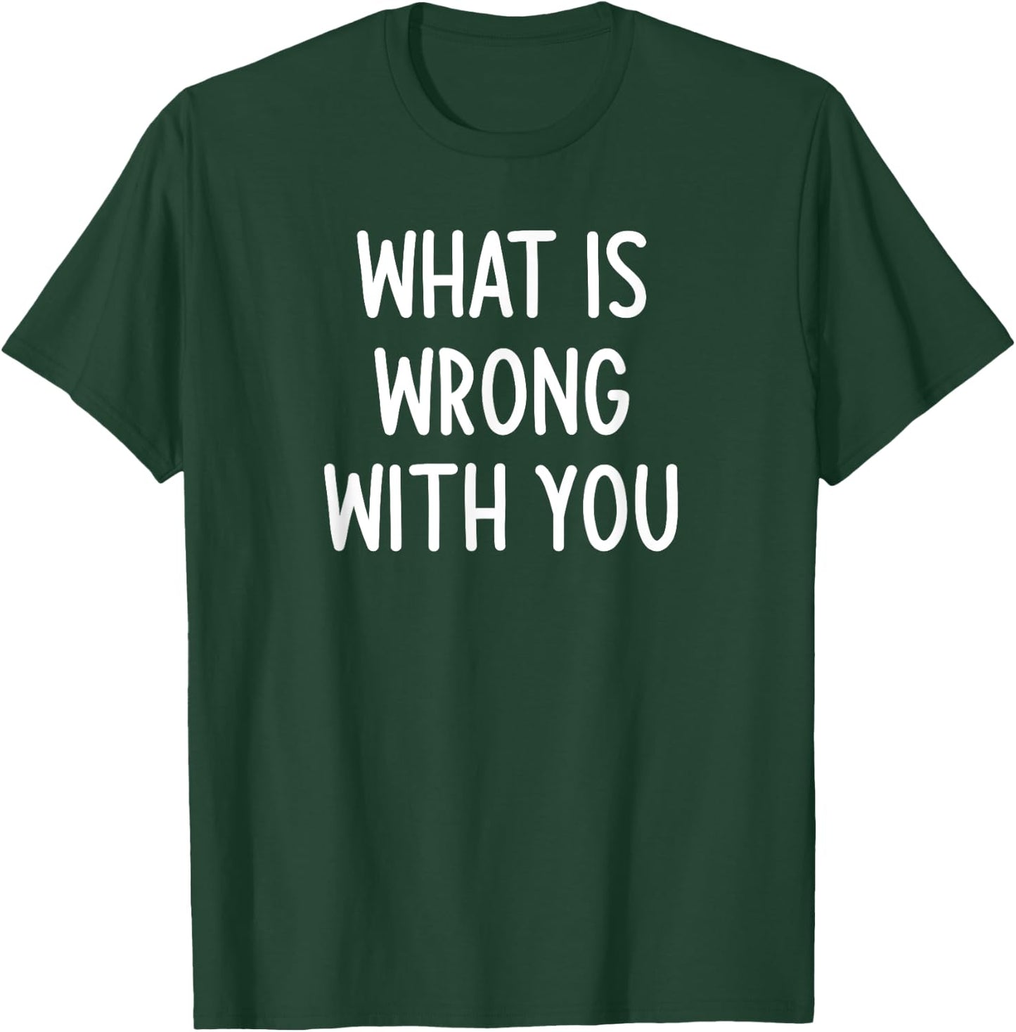 What Is Wrong With You, Funny, Joke, Sarcastic, Family T-Shirt - T-Shirt | Forest