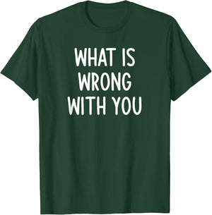 What Is Wrong With You, Funny, Joke, Sarcastic, Family T-Shirt - T-Shirt | Forest