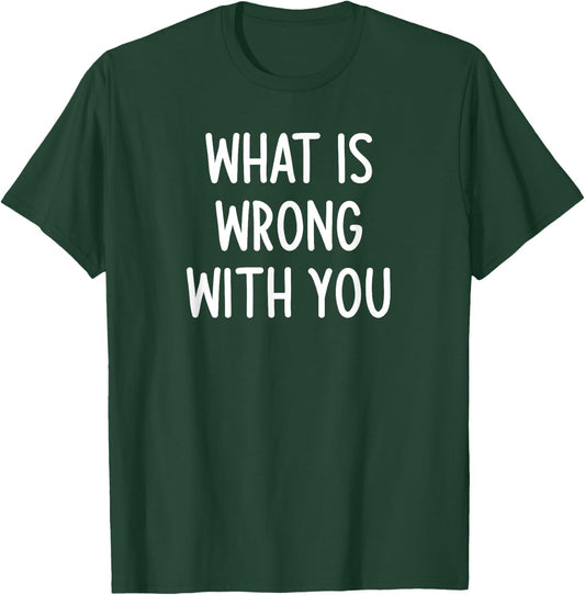 What Is Wrong With You, Funny, Joke, Sarcastic, Family T-Shirt - T-Shirt | Forest