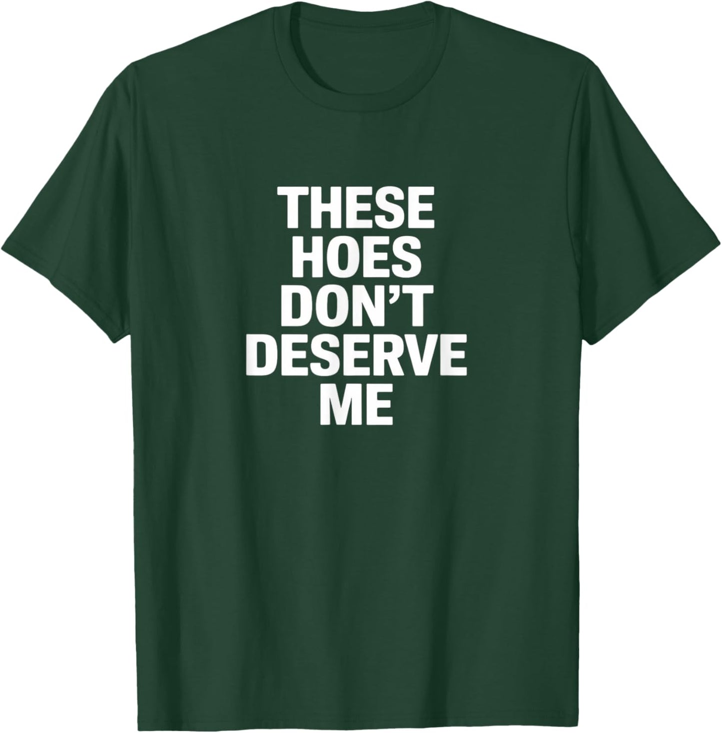 Funny These Hoes Don't Deserve Me Joke Saying T-Shirt - T-Shirt | Forest