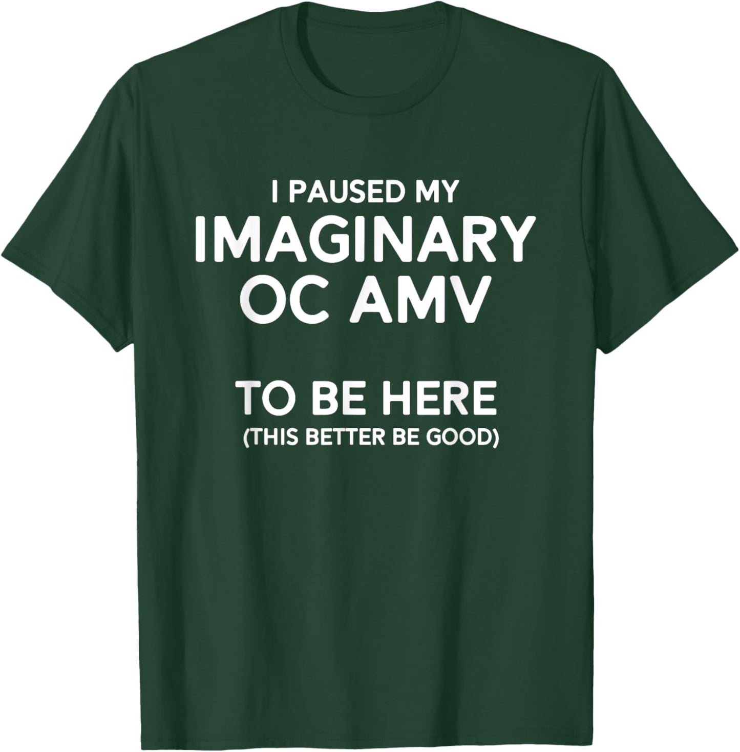 I Paused My Imaginary Oc Amv To Be Here (Better Be Good) T-Shirt - T-Shirt | Forest