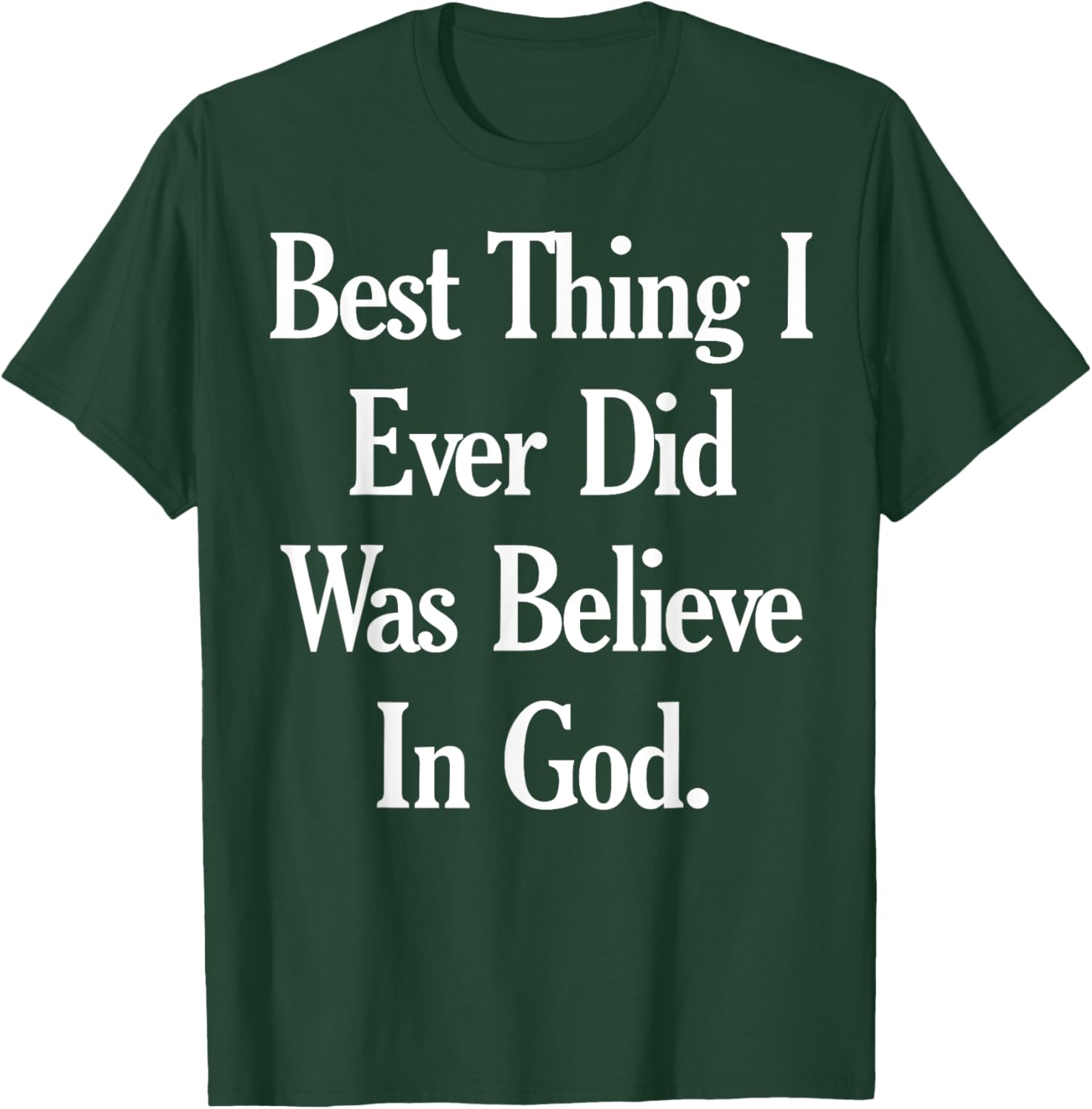 Best Thing I Ever Did Was Believe In God T-Shirt - T-Shirt | Forest