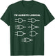 I'm Always Logical Electronics Electrical Logic Gates T-Shirt - T-Shirt | Forest