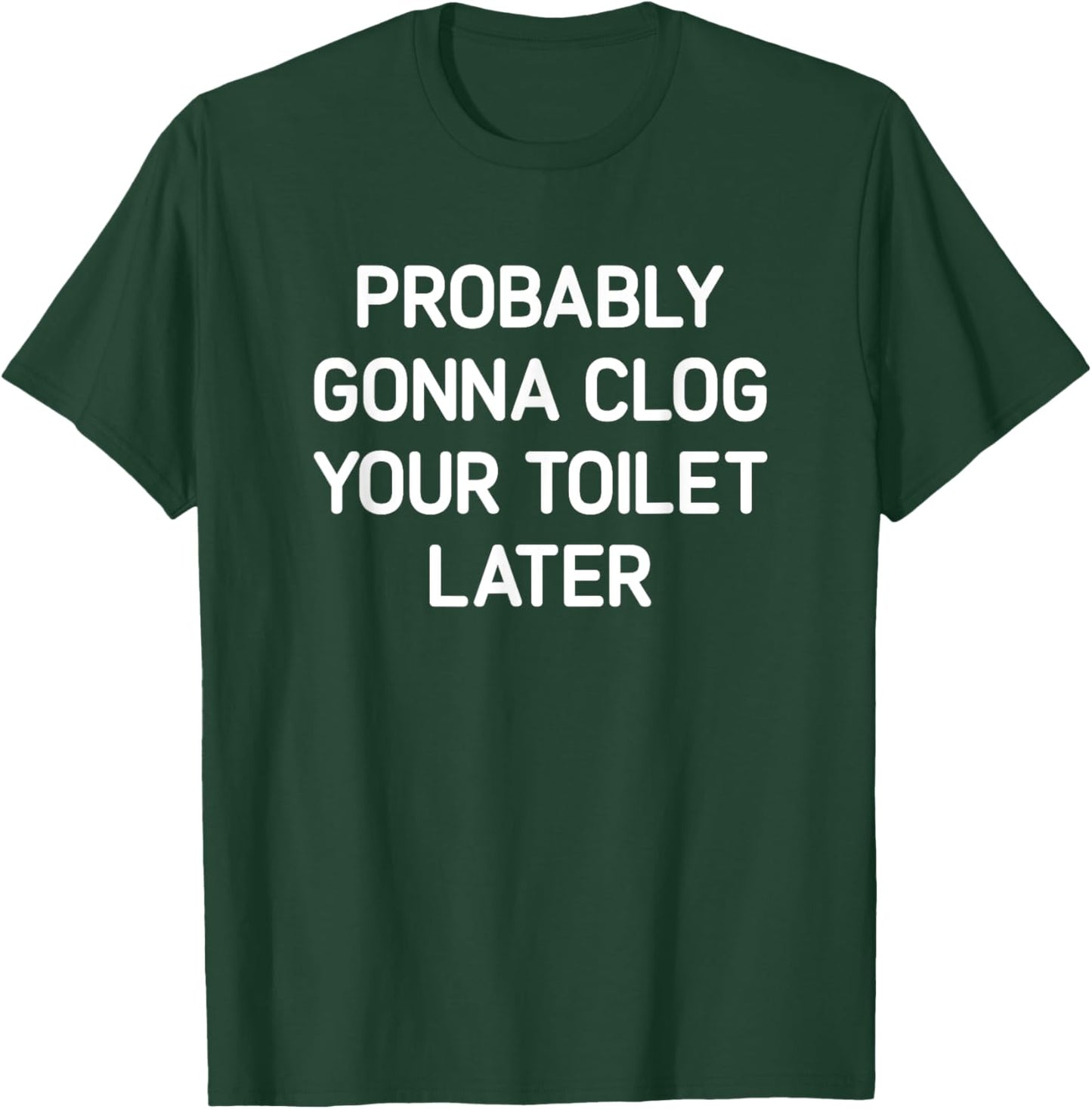 Probably Gonna Clog Your Toilet Later, Funny, Jokes T-Shirt - T-Shirt | Forest