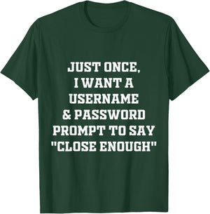 I Want A Username & Password Prompt To Say "Close Enough" T-Shirt - T-Shirt | Forest