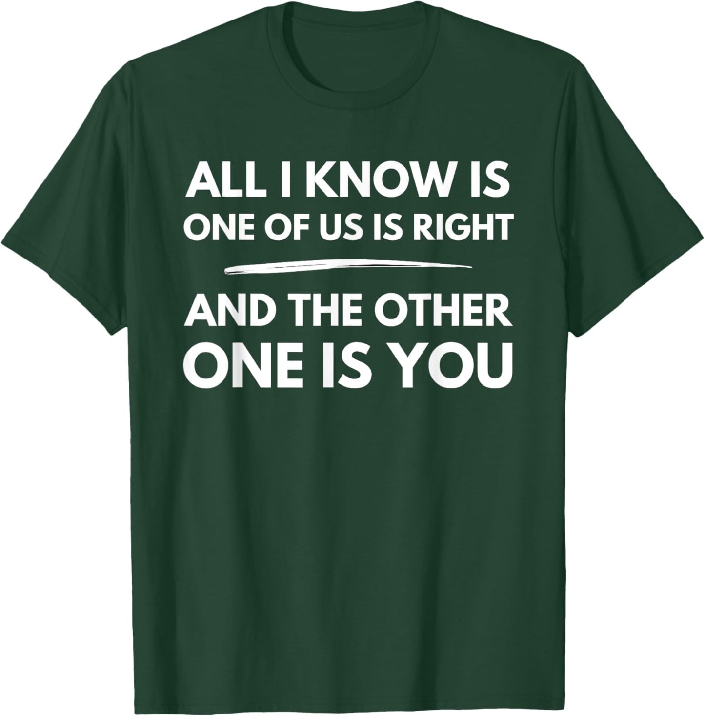 All I Know Is One Of Us Is Right And The Other One Is You T-Shirt - T-Shirt | Forest