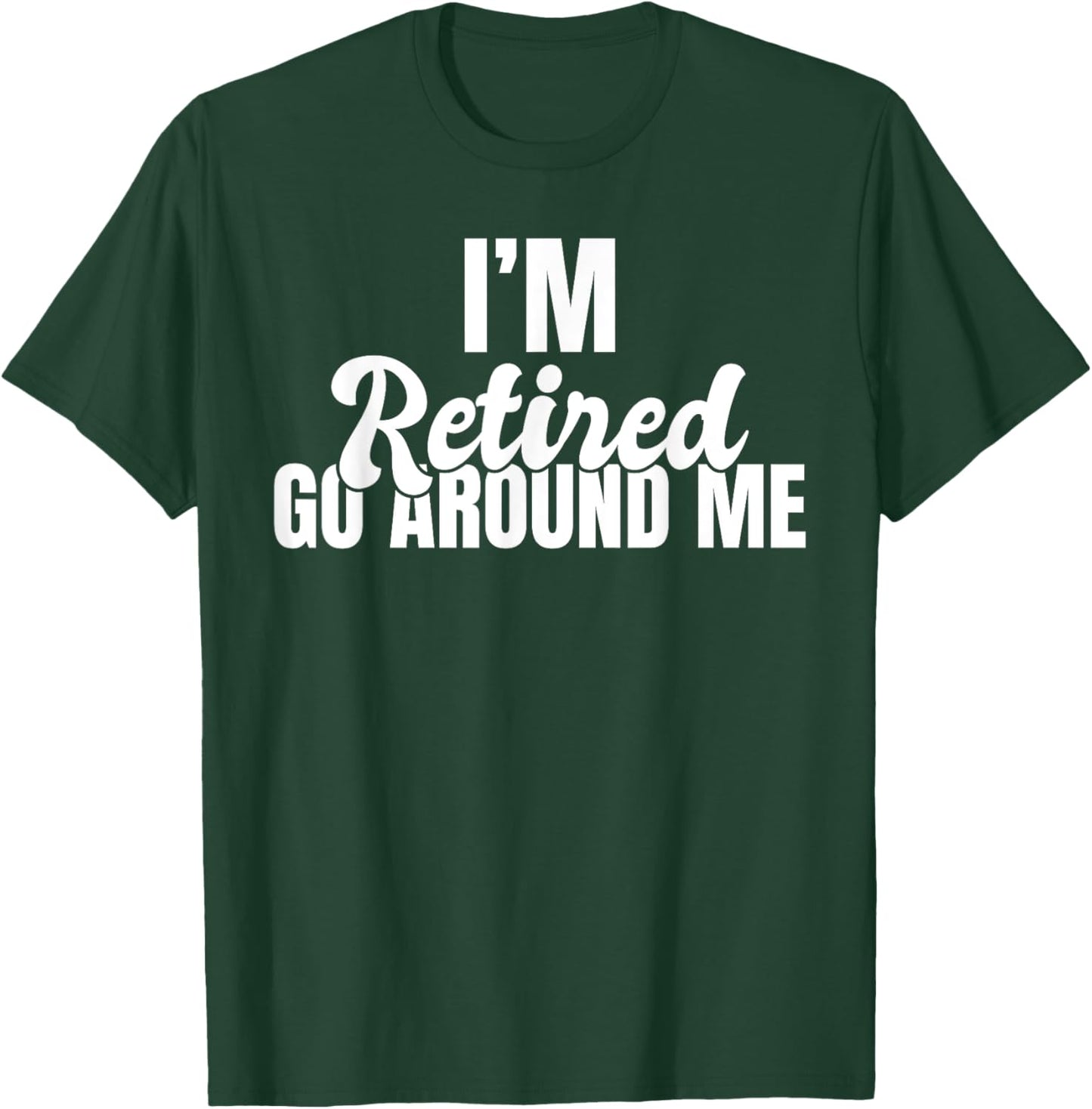 Im retired go around me Retired T-Shirt - T-Shirt | Forest