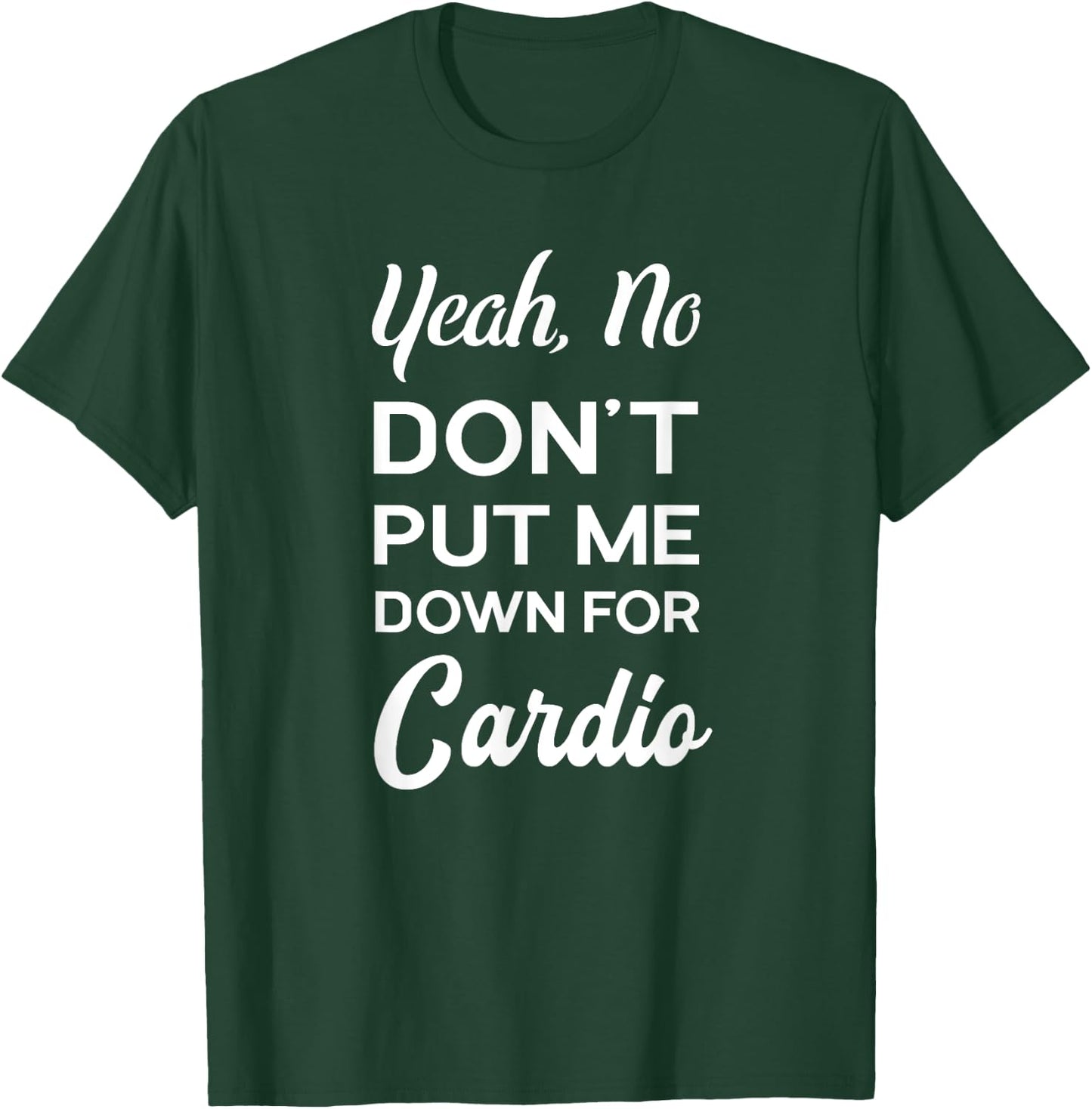 Yeah No Dont Put Me Down For Cardio Funny Workout Gym T-Shirt - T-Shirt | Forest