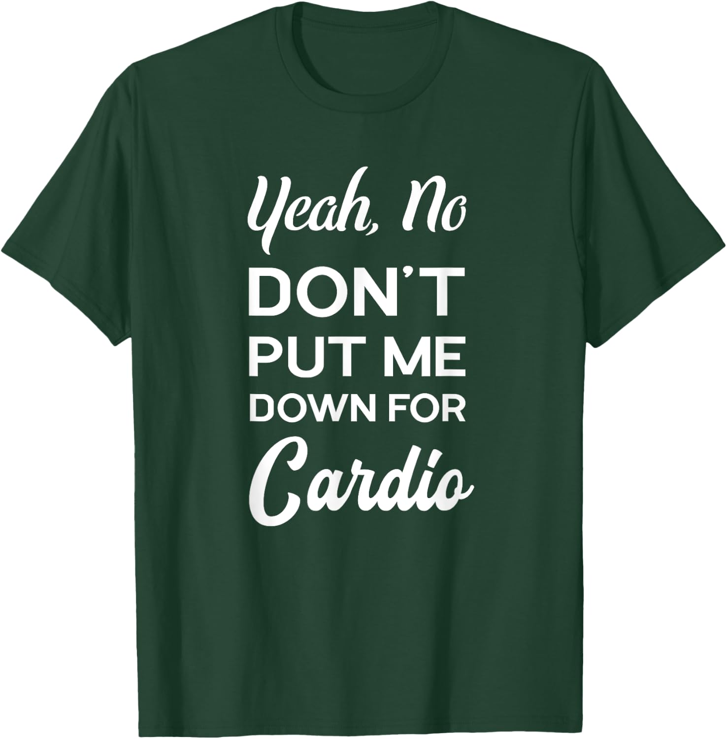 Yeah No Dont Put Me Down For Cardio Funny Workout Gym T-Shirt - T-Shirt | Forest