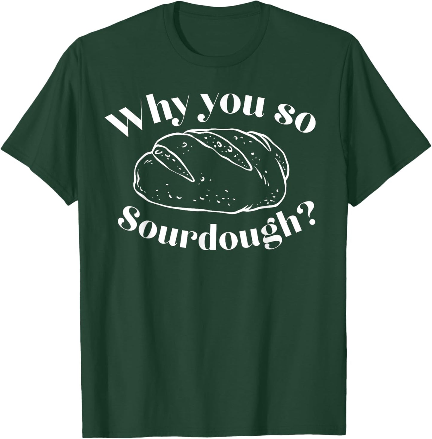 Why You So Sourdough T-Shirt - T-Shirt | Forest