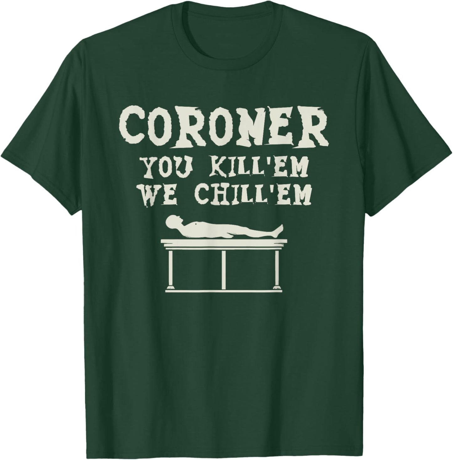 Coroner You Kill'em We Chill'em Medical Examiner Coroners T-Shirt - T-Shirt | Forest
