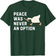 Funny Saying Peace Was Never An Option Goose Women Men T-Shirt - T-Shirt | Forest
