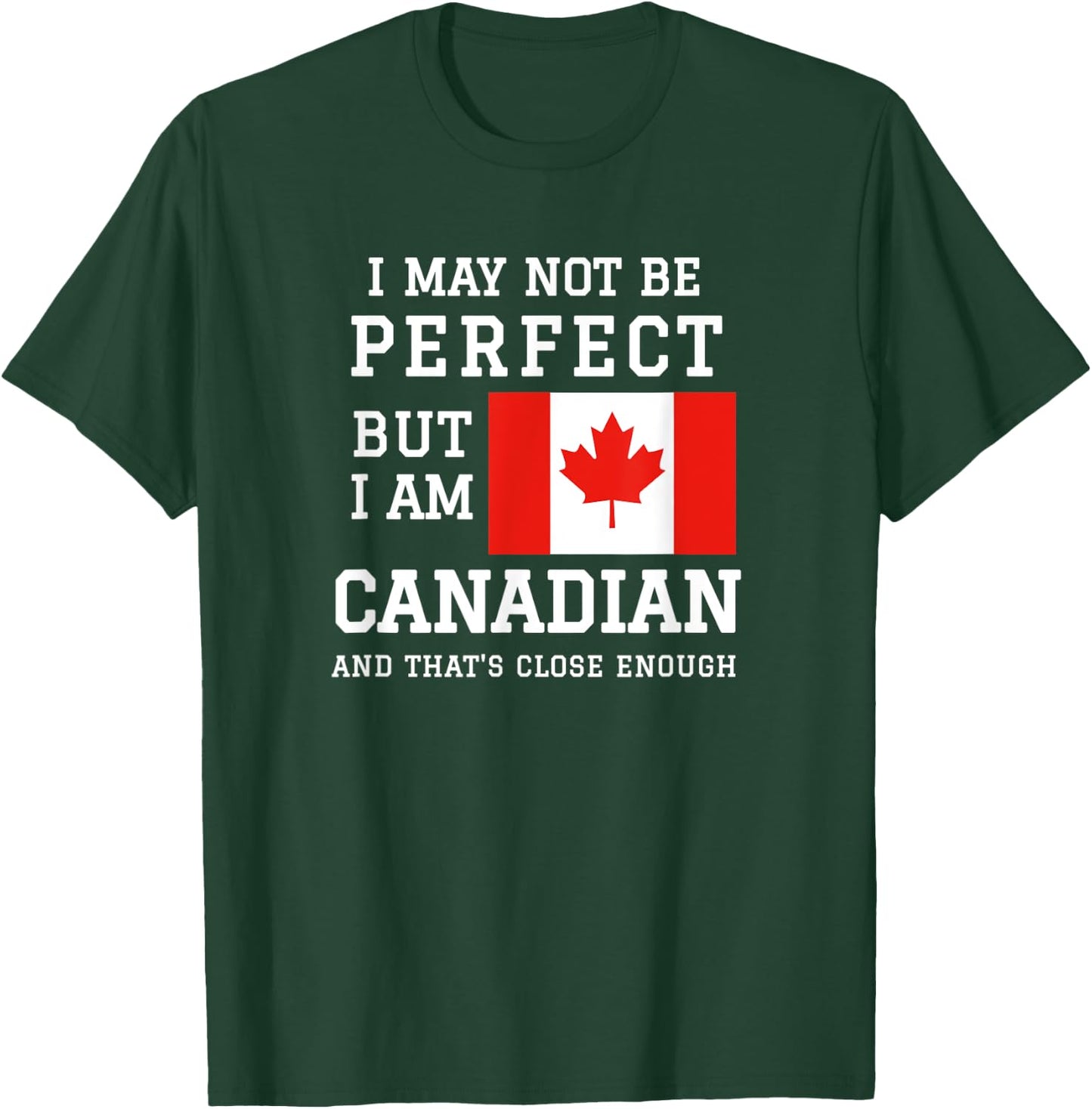 I May Not Be Perfect But I Am Canadian Thats Close Enough T-Shirt - T-Shirt | Forest