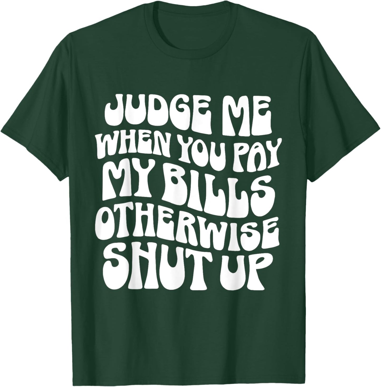 Judge Me When You Pay My Bills Otherwise Shut Up Quote T-Shirt - T-Shirt | Forest