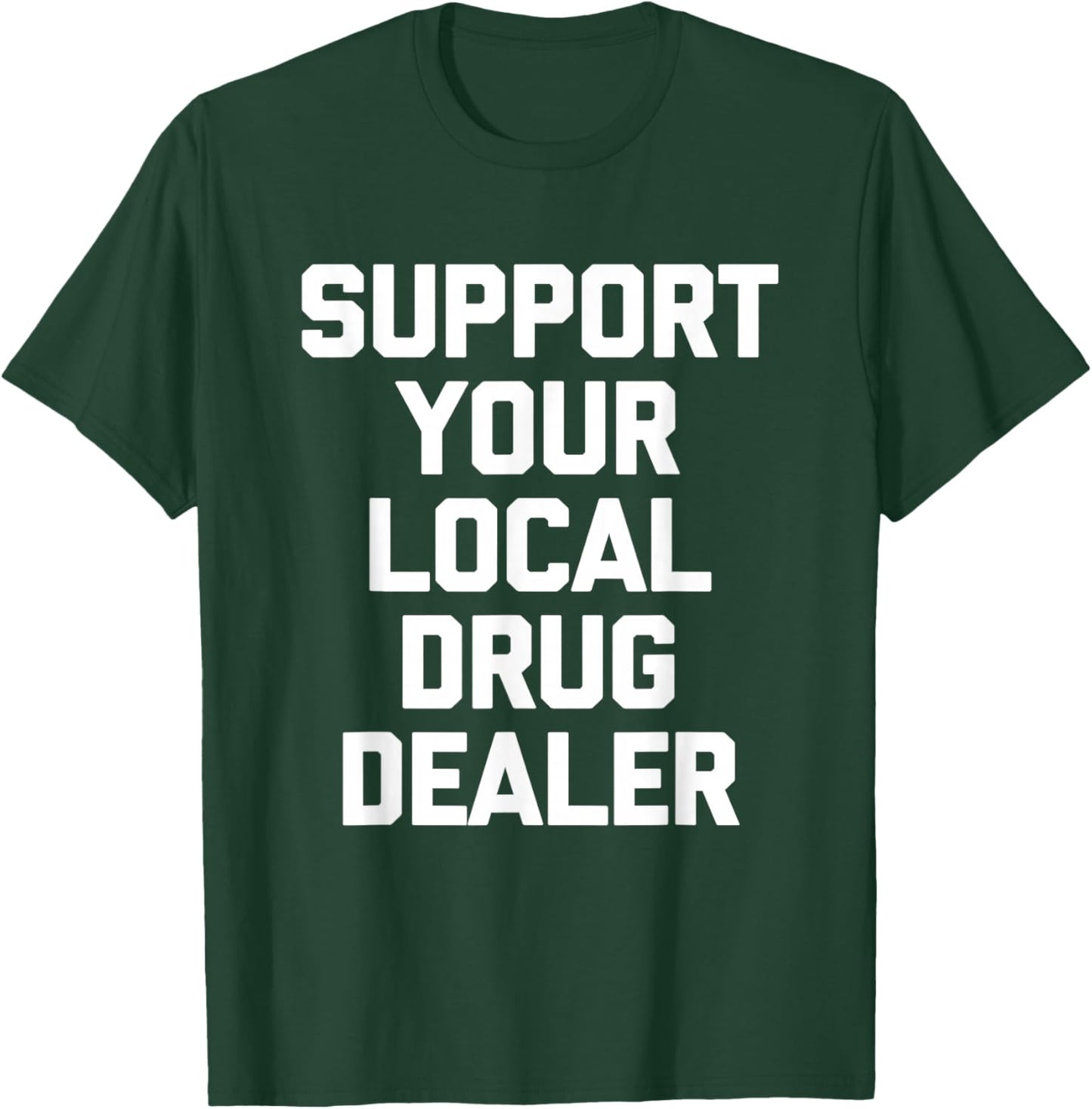 Support Your Local Drug Dealer - Funny Saying Sarcastic Cool T-Shirt - T-Shirt | Forest