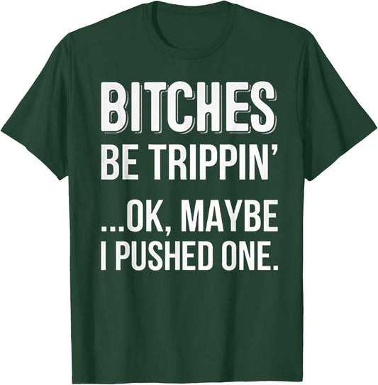 Bitches Be Trippin Ok May Be I Pushed one T-Shirt - T-Shirt | Forest