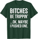Bitches Be Trippin Ok May Be I Pushed one T-Shirt - T-Shirt | Forest