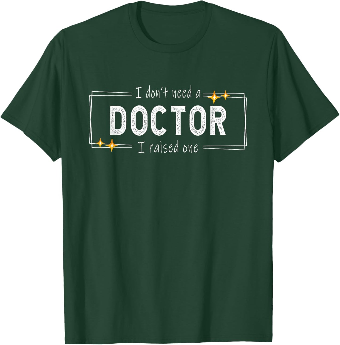 I don't need a doctor i raised one - Doctor's Mom Snarky T-Shirt - T-Shirt | Forest