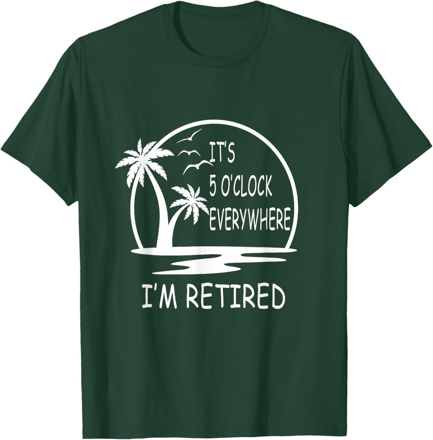 It's 5 o'clock everywhere I'm Retired - Summer Vacations Men Women T-Shirt - T-Shirt | Forest