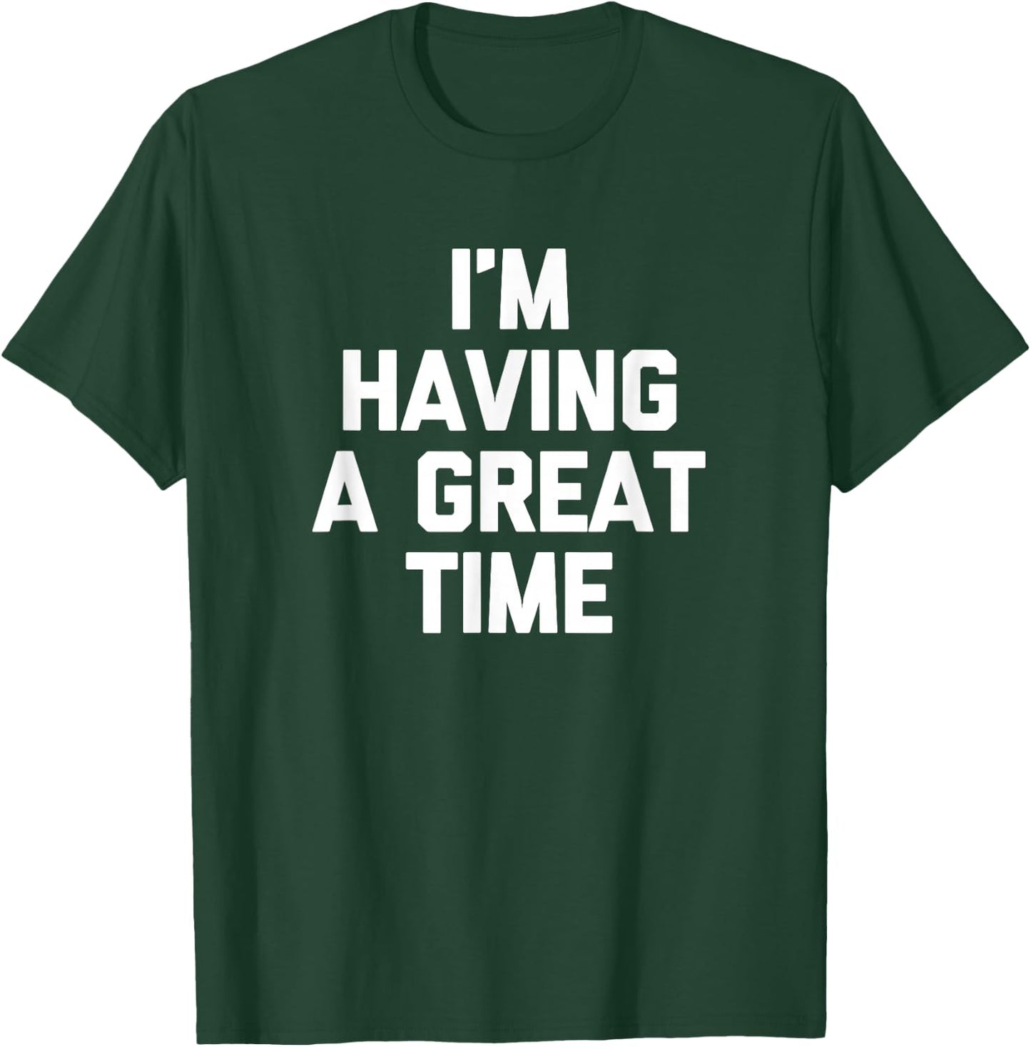 I'm Having A Great Time Shirt funny saying sarcastic novelty T-Shirt - T-Shirt | Forest