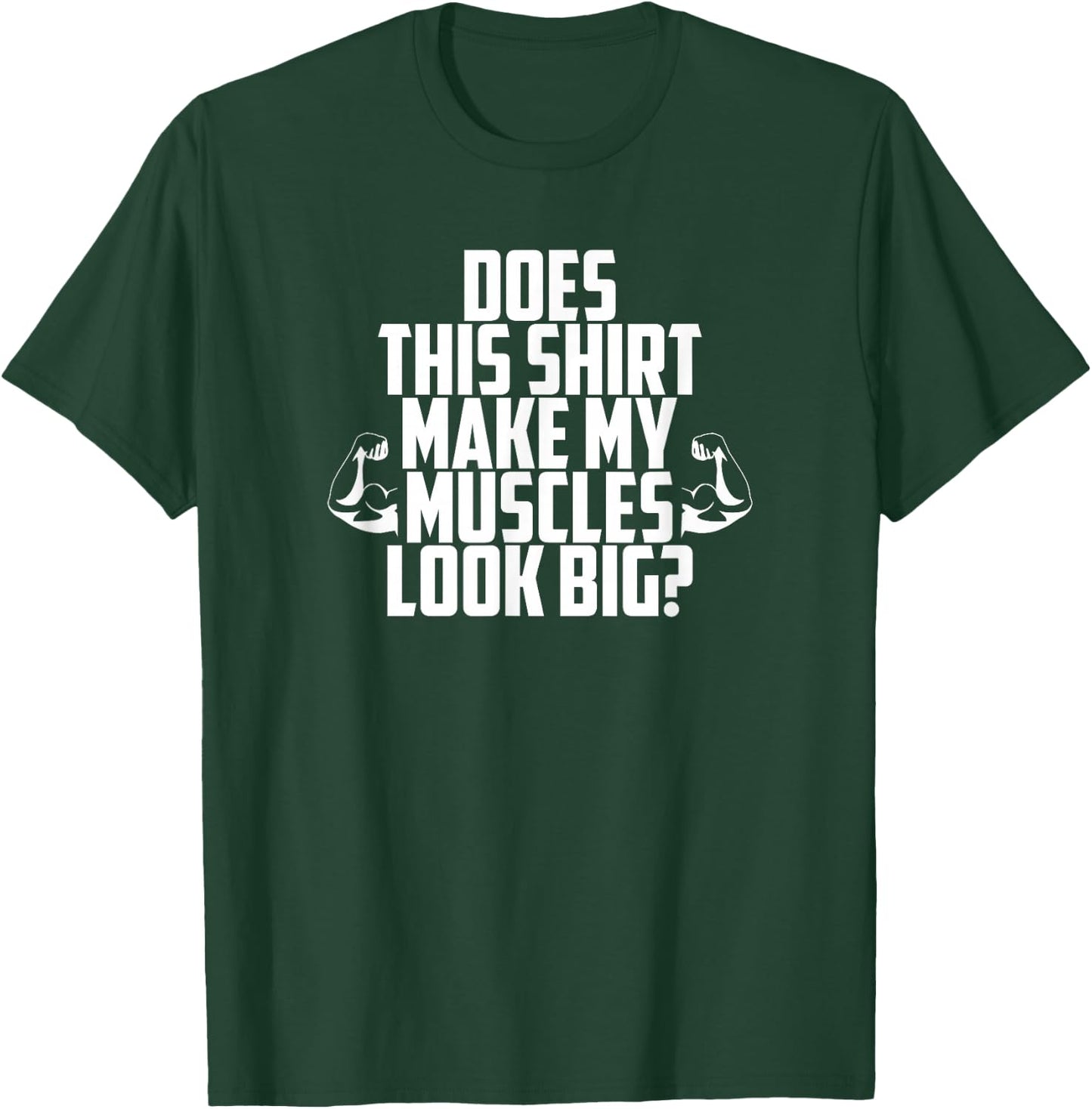 Does This Shirt Make My Muscles Look Big? Gym T-Shirt - T-Shirt | Forest