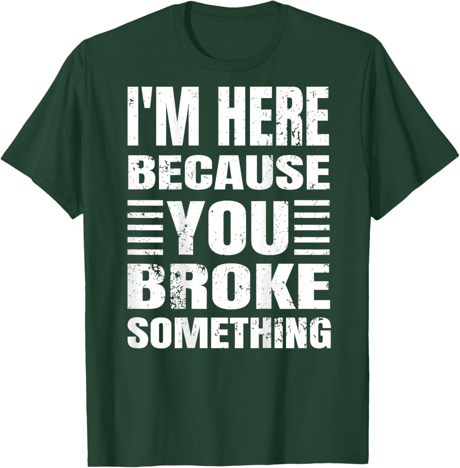 I'm Here Because You Broke Something Grunge Text (BACK ONLY) T-Shirt - T-Shirt | Forest