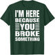 I'm Here Because You Broke Something Grunge Text (BACK ONLY) T-Shirt - T-Shirt | Forest