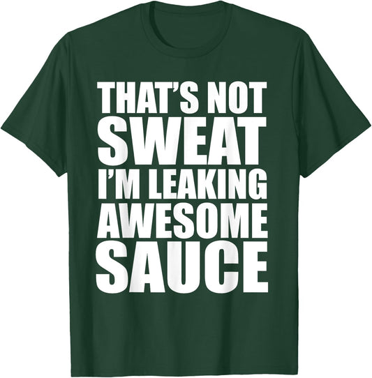 Funny Workout Gym That's Not Sweat I'm Leaking Awesome Sauce T-Shirt - T-Shirt | Forest