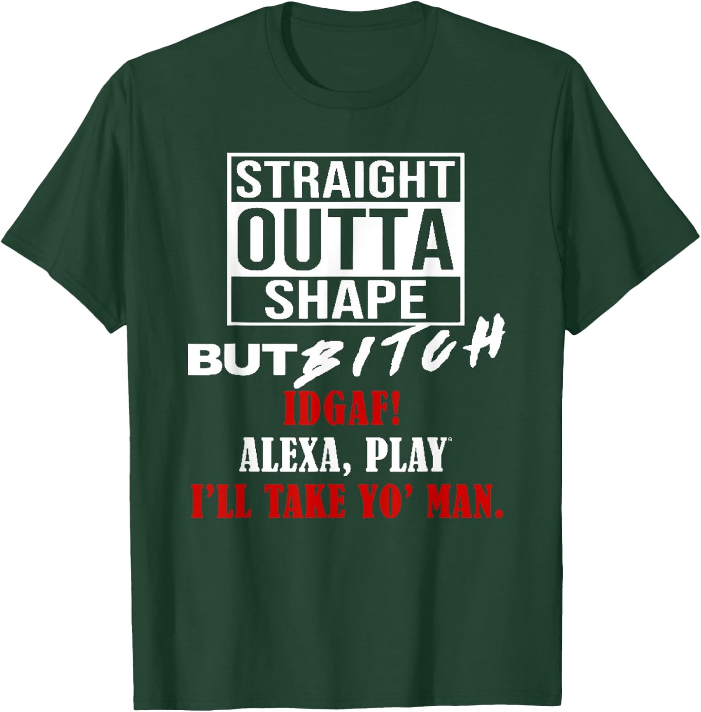 Straight Outta Shape But Bitch IDGAF I'll Take Yo' Man T-Shirt - T-Shirt | Forest