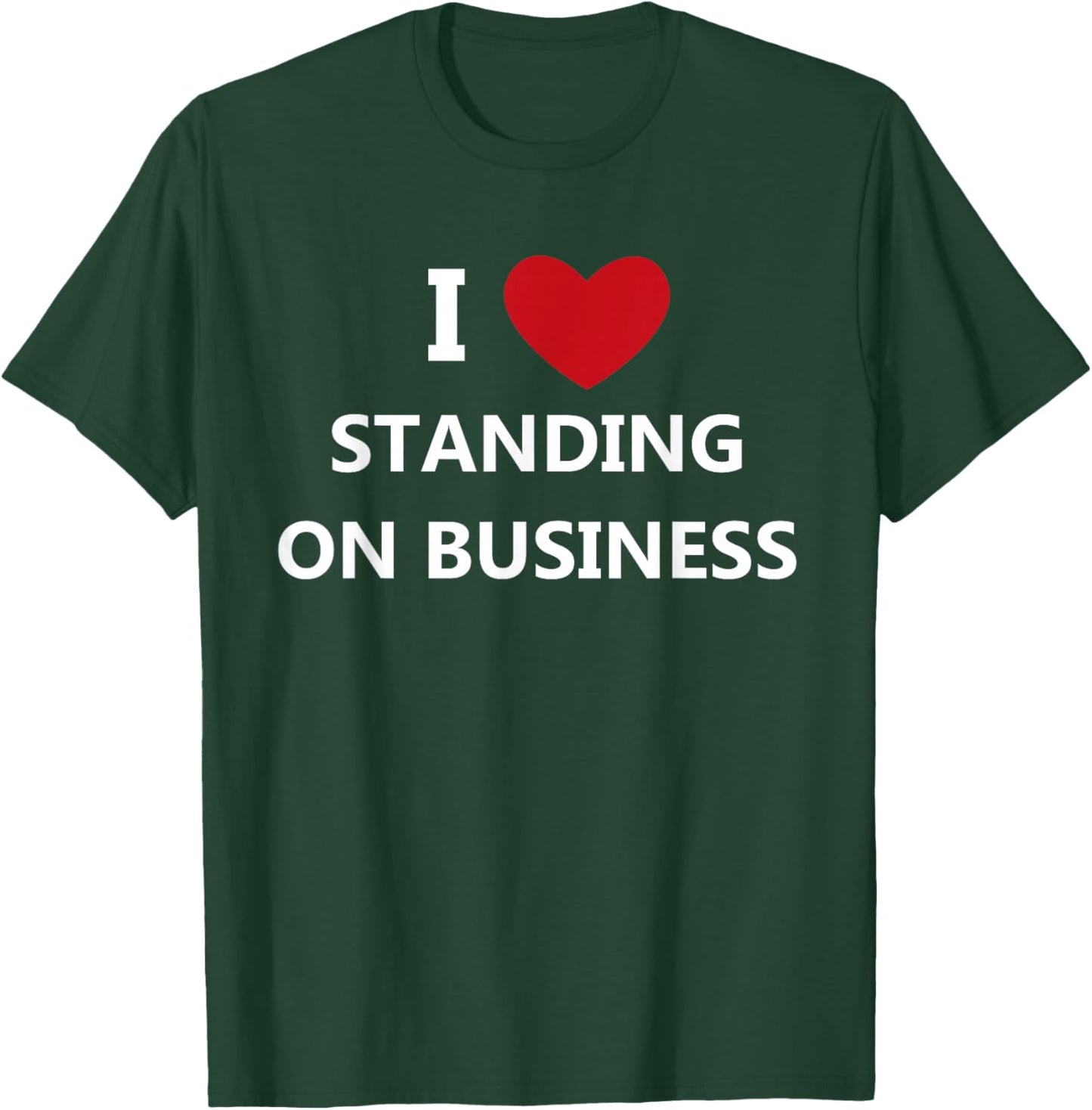 I Love Standing On Business T-Shirt - T-Shirt | Forest