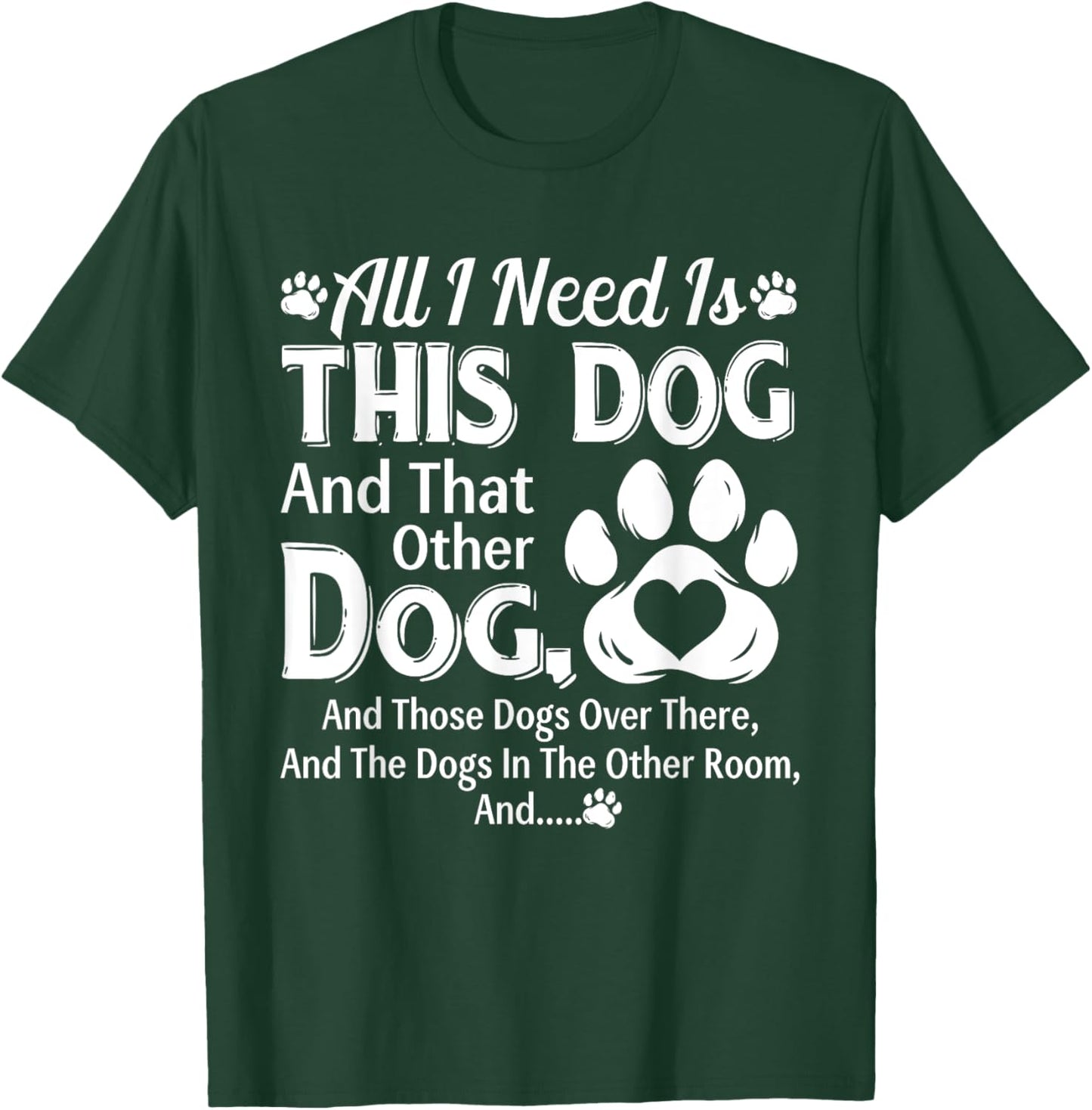 All I Need Is This Dog And That Other Dog And Those Dogs T-Shirt - T-Shirt | Forest
