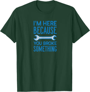 I am Here Because You Broke Something Craftsman T-Shirt - T-Shirt | Forest