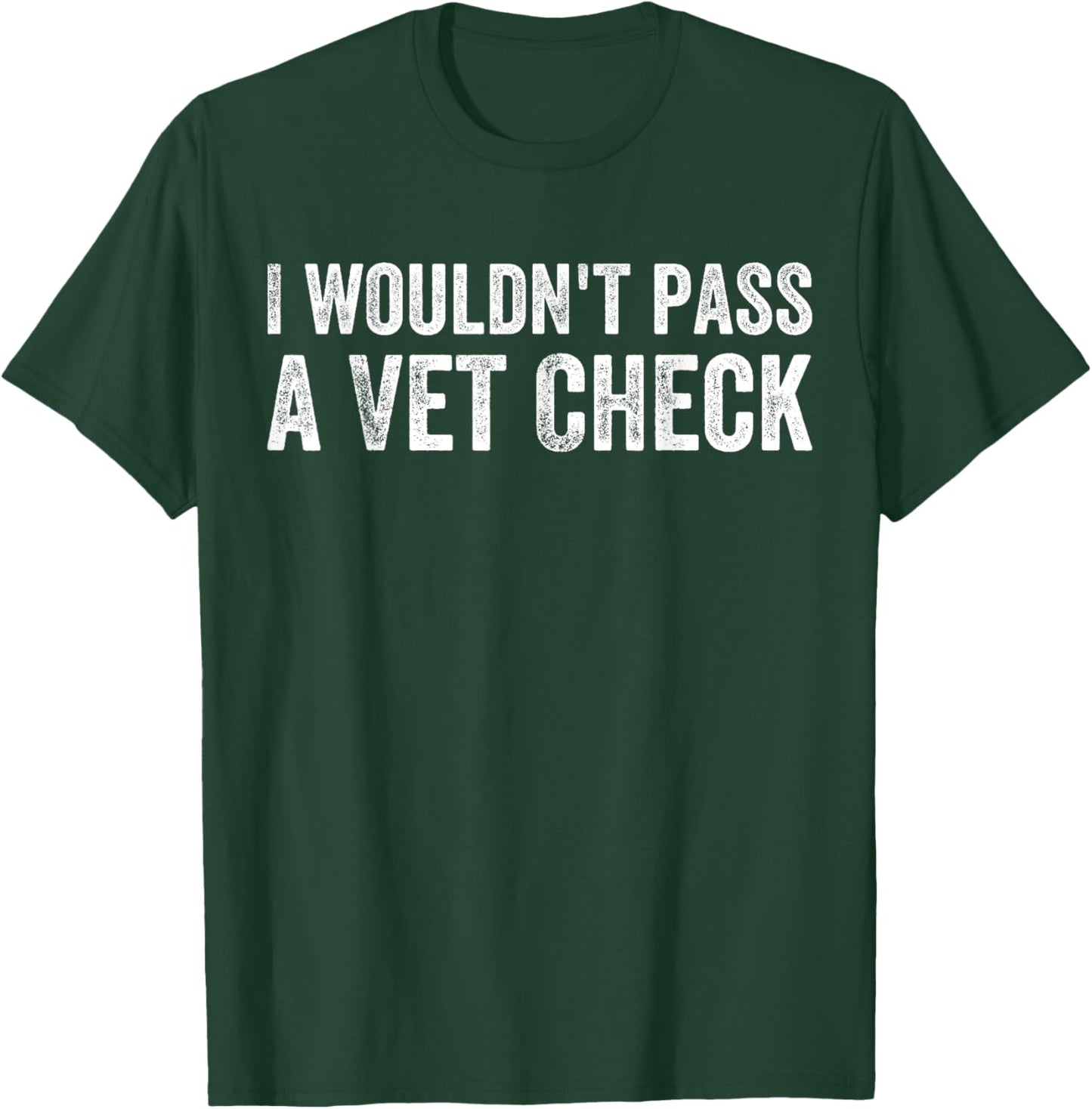 I Wouldn't Pass a Vet Check Funny Saying Wouldn't Pass a Vet T-Shirt - T-Shirt | Forest