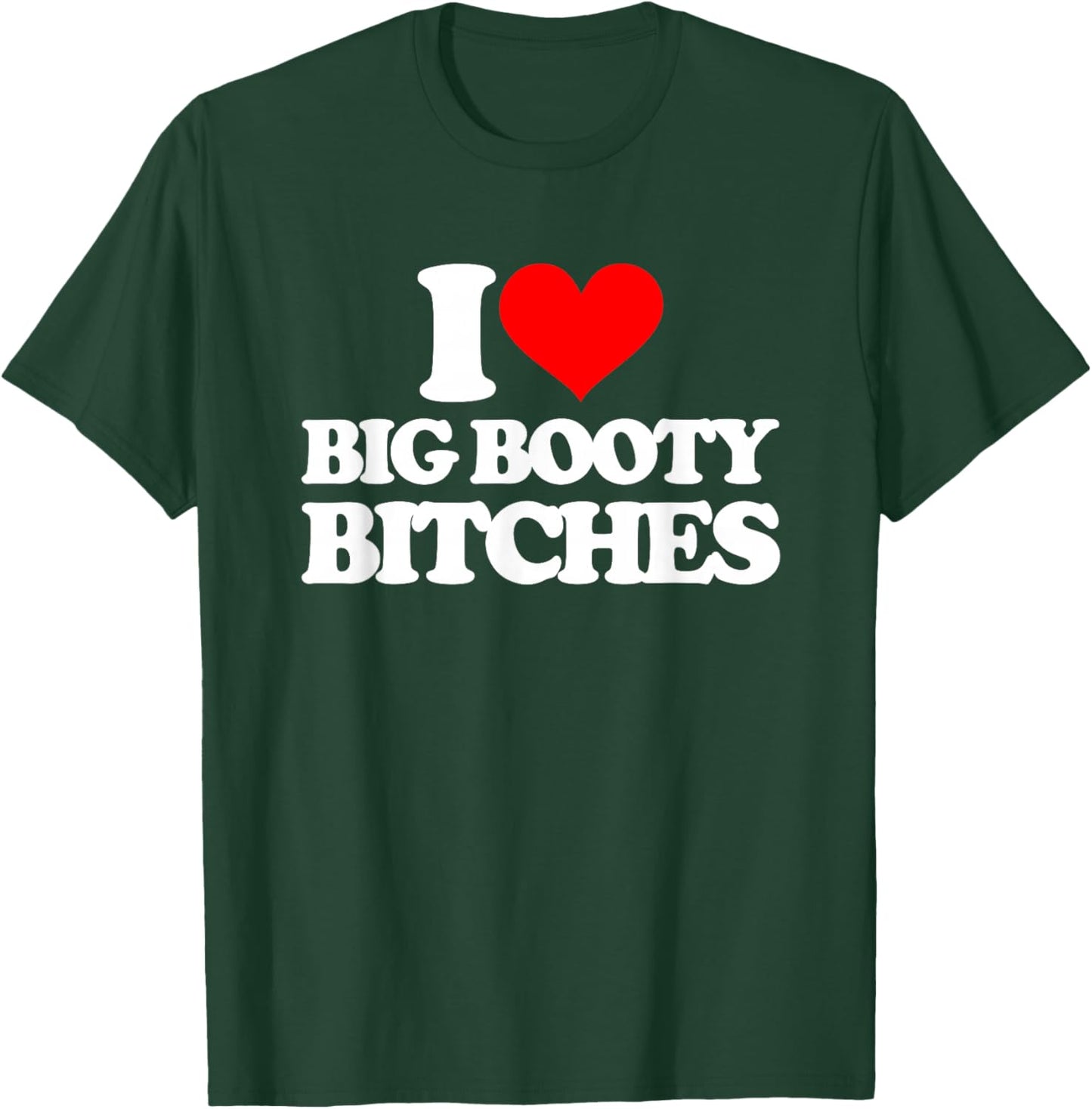 I Love Big Booty Bitches - Funny Saying Sarcastic Novelty T-Shirt - T-Shirt | Forest