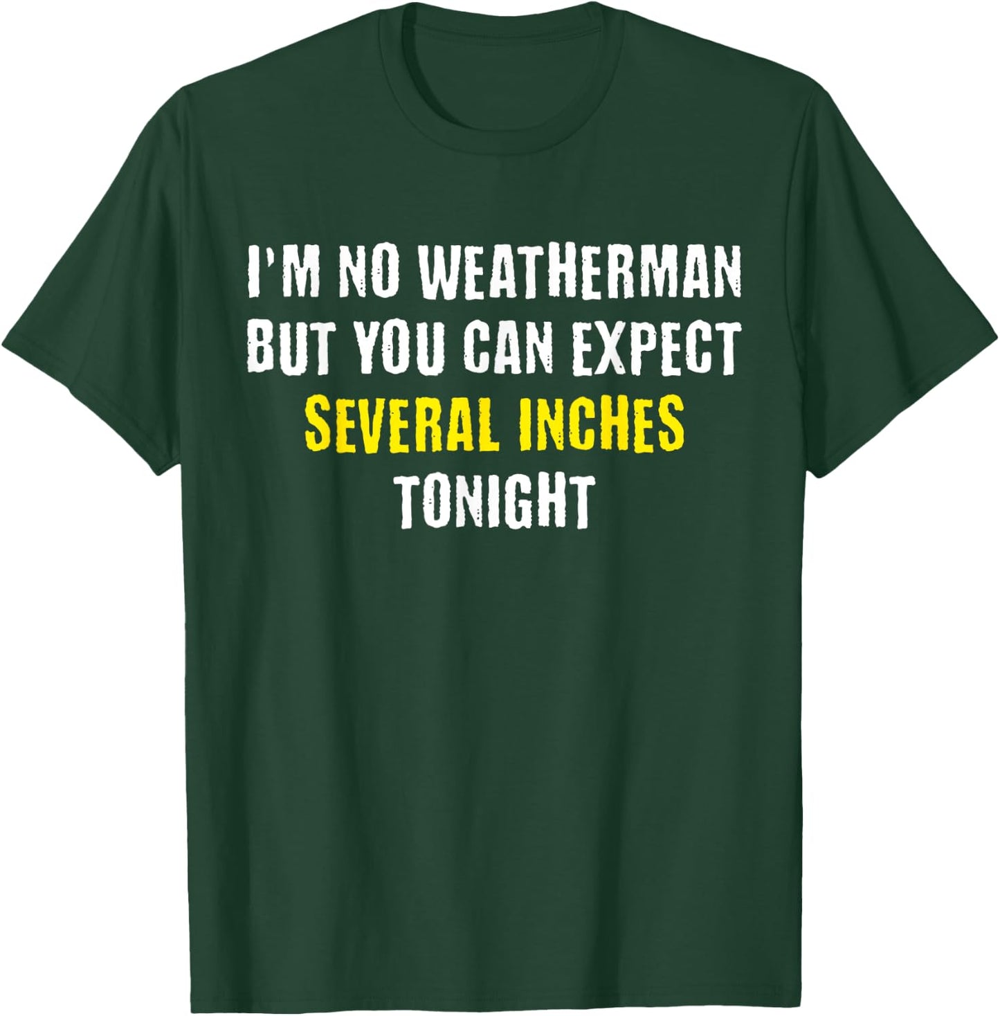 I'm No Weatherman But You Can Expect Several Inches Tonight T-Shirt - T-Shirt | Forest