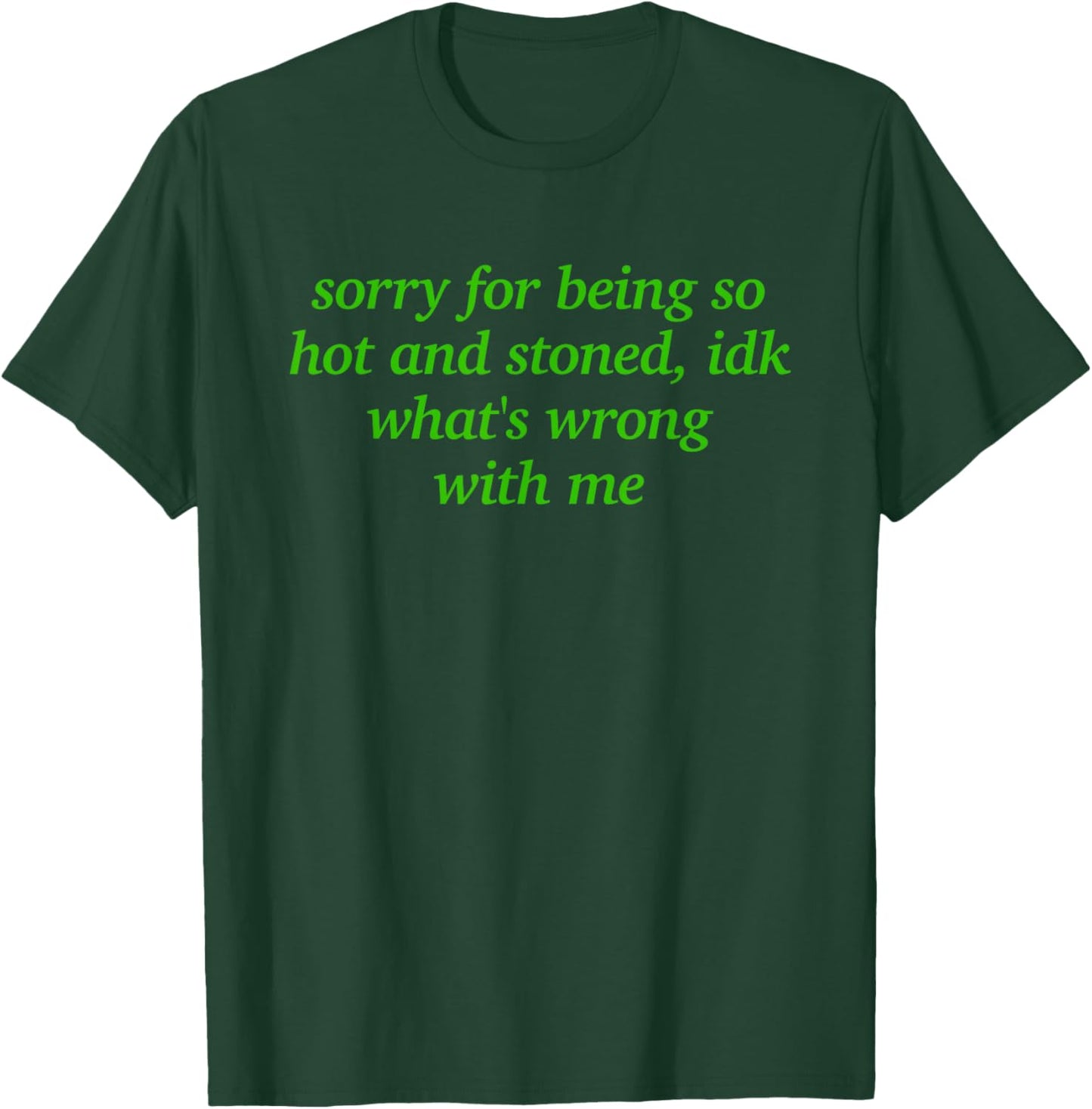 Sorry for Being Hot and Stoned X Idk What's Wrong with Me T-Shirt - T-Shirt | Forest