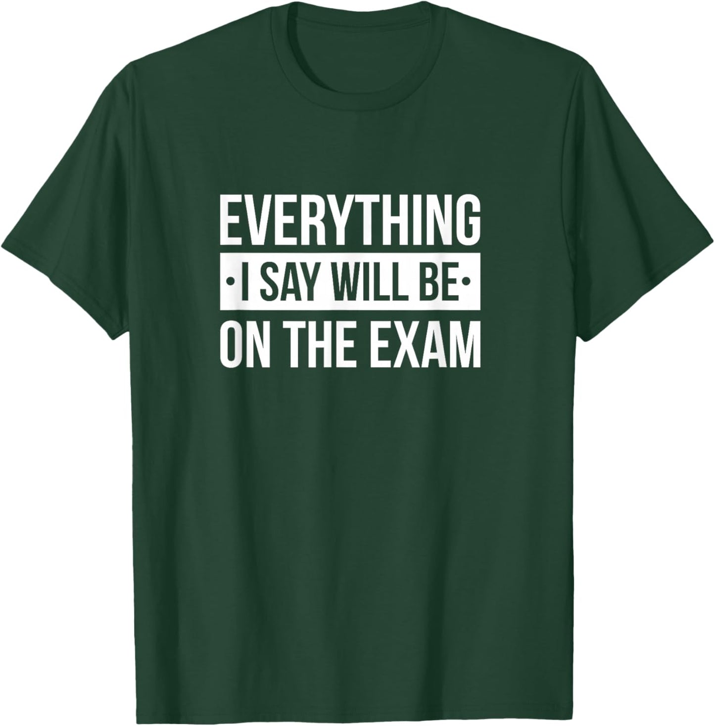 Everything I Say Will Be On The Exam T-Shirt - T-Shirt | Forest