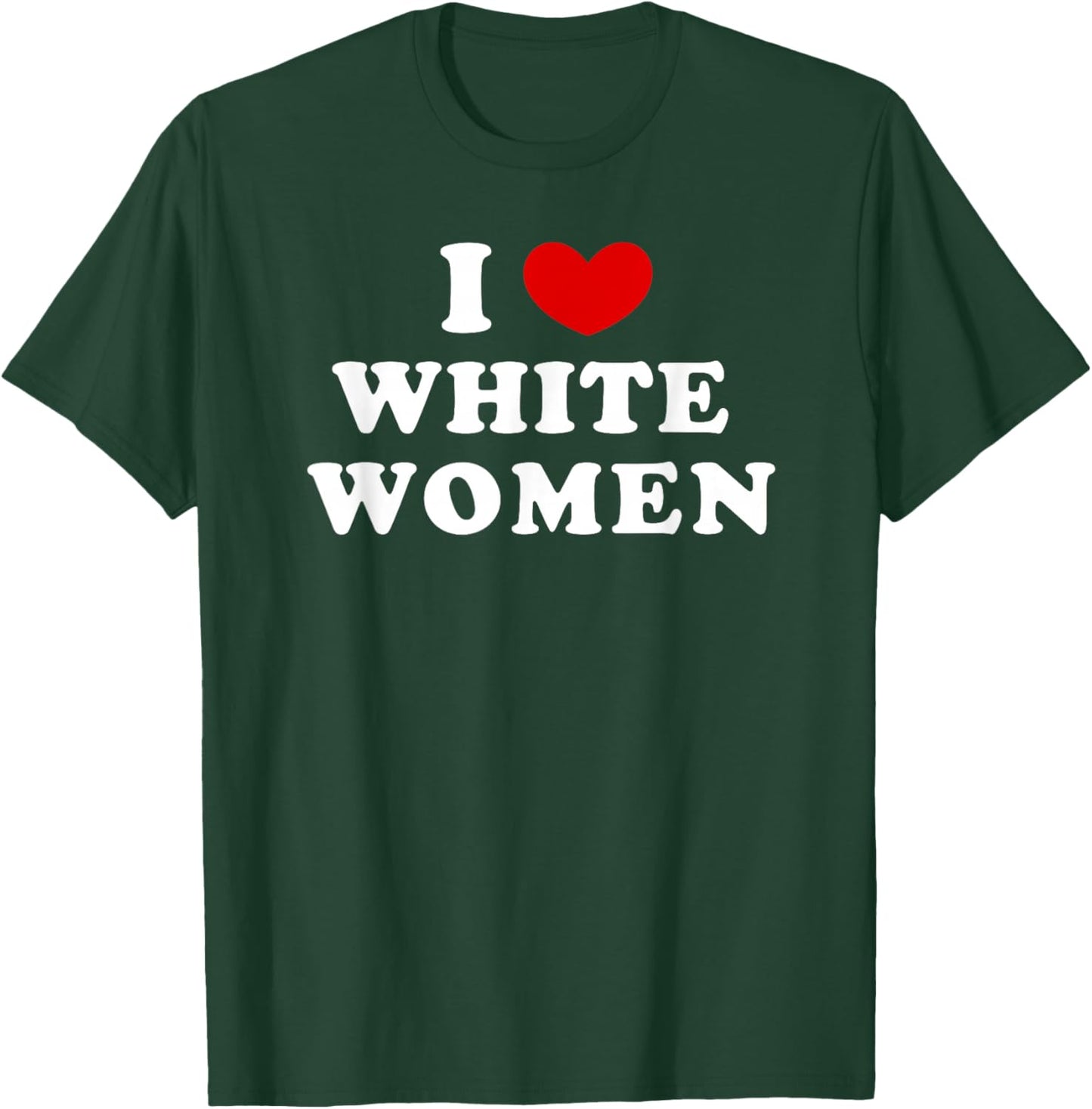I Love White Women, I Heart White Women T-Shirt - T-Shirt | Forest