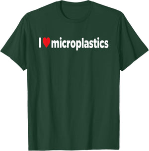 I Love Microplastics I Heart Micro Plastic Sarcastic Funny T-Shirt - T-Shirt | Forest