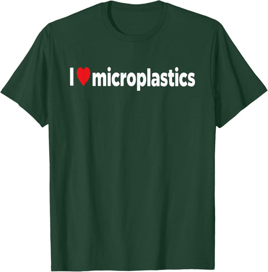 I Love Microplastics I Heart Micro Plastic Sarcastic Funny T-Shirt - T-Shirt | Forest